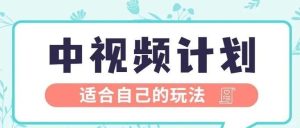 副业赚钱_中视频计划解说,项目拆解,四个步骤让你轻松月入7000+。小白副业项目推荐,简单容易的赚钱方法_副业教程-逸佳笔记-专注于副业赚钱教程