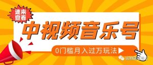 副业赚钱_中视频项目音乐号月入过万玩法,0门槛赚收益_副业教程-逸佳笔记-专注于副业赚钱教程