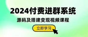 副业赚钱_2024付费进群系统，源码及搭建变现视频课程（教程+源码）(915期)_副业教程-逸佳笔记-专注于副业赚钱教程