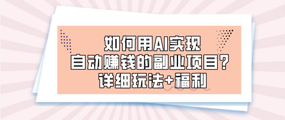 副业赚钱_如何用AI实现自动赚钱的副业项目？详细玩法+福利_副业教程