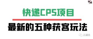 副业赚钱_快递CPS项目的五种获客玩法!_副业教程-逸佳笔记-专注于副业赚钱教程