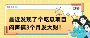 副业赚钱_最近发现了个吃瓜项目！闷声搞3个月发大财！_副业教程-逸佳笔记-专注于副业赚钱教程