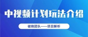 副业赚钱_中视频项目（一）丨中视频计划玩法介绍_副业教程-逸佳笔记-专注于副业赚钱教程