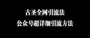 副业赚钱_古圣全网引流法:公众号超详细引流方法_副业教程-逸佳笔记-专注于副业赚钱教程