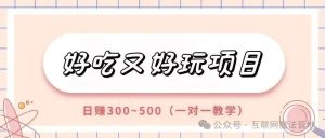 副业赚钱_【好吃又好玩】项目，付费进群日利润300~500，一对一教学_副业教程-逸佳笔记-专注于副业赚钱教程