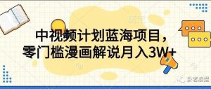 副业赚钱_中视频计划蓝海项目，一个月10000，零门槛漫画解说教程【揭秘】（附授权渠道）_副业教程-逸佳笔记-专注于副业赚钱教程