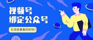 副业赚钱_【视频合集】视频号绑定公众号的引流效果真的好吗?_副业教程-逸佳笔记-专注于副业赚钱教程